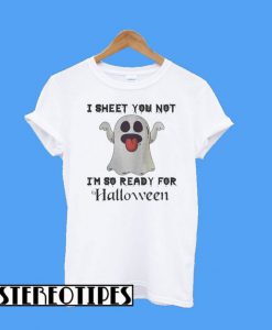 Boo Ghosts I Sheet You Not I’m So Ready For Halloween T-Shirt