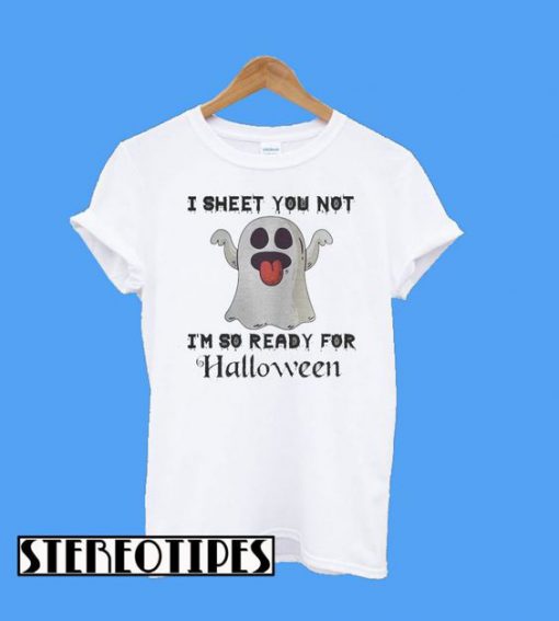 Boo Ghosts I Sheet You Not I’m So Ready For Halloween T-Shirt