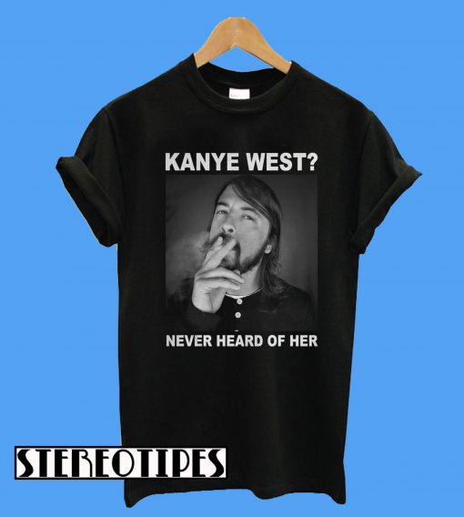 Dave Grohl Kanye West Never Heard Of Her T-Shirt