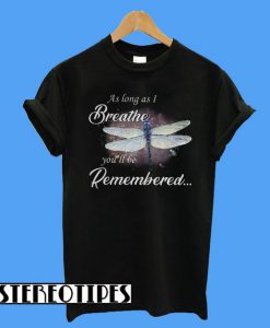 Dragon Fly As Log As I Breathe You’ll Be RememberedT-Shirt