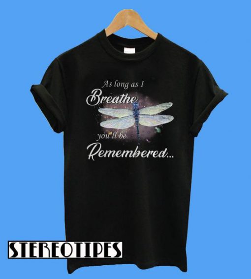 Dragon Fly As Log As I Breathe You’ll Be RememberedT-Shirt