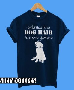 Embrace The Dog Hair It’s Everywhere T-Shirt