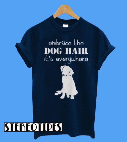 Embrace The Dog Hair It’s Everywhere T-Shirt