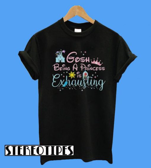 Gosh Being a Princess Is Exhausting T-Shirt