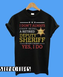 I Don’t Always Enjoy Being a Retired Deputy Sheriff T-Shirt