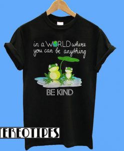 In The World Where You Can Be Anything Frog Be Kind T-Shirt