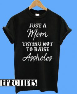 Just a Mom Trying Not To Raise Assholes T-Shirt