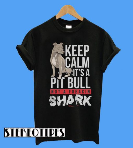 Keep Calm It’s a Pit Bull Not a Freakin Shark T-Shirt
