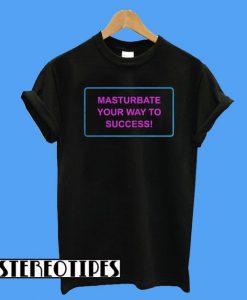 Masturbate Your Way To Success T-Shirt