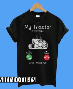 My Tractor Is Calling and I Must Go T-Shirt
