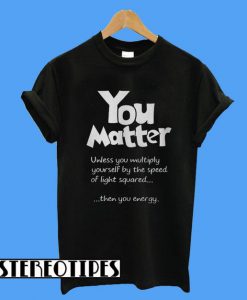 Science You Matter T-Shirt