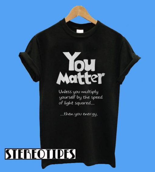 Science You Matter T-Shirt
