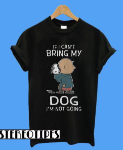 Snoopy and Charlie If I can’t Bring My Dog I’m Not Going T-Shirt