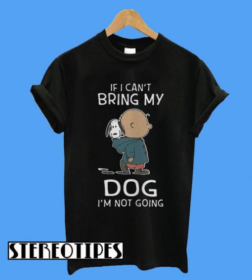 Snoopy and Charlie If I can’t Bring My Dog I’m Not Going T-Shirt