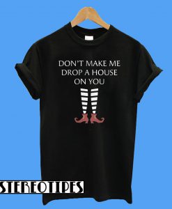 Don't Make Me Drop A House On You T-Shirt