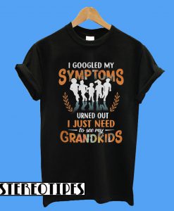 I Google My Symptoms Turned Out I Just Need T-Shirt