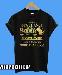 There’s a 99 Chance I Need a Beer T-Shirt