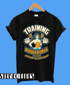Training To Be Wonder Woman And Save Batman & Superman T-Shirt