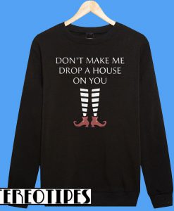 Don't Make Me Drop A House On You Sweatshirt