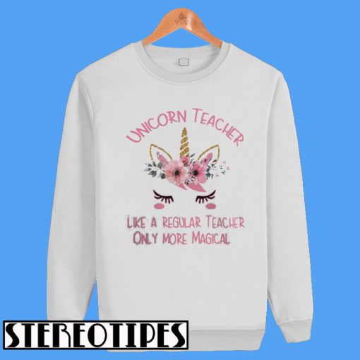 Unicorn Teacher Like a Regular Teacher Only More Magical Sweatshirt