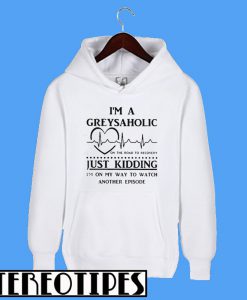 I'm a Greysaholic On The Road To Recovery Just Kidding Hoodie