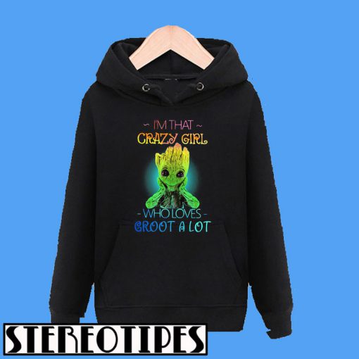 I’m That Crazy Girl Who Loves Groot a Lot Hoodie