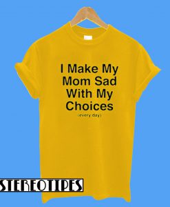 Every day I Make My Mom Sad T-Shirt