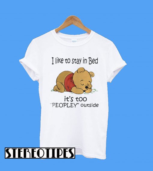 I like To Stay In Bed It’s Too Peopley Outside Pooh T-Shirt