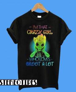 I’m That Crazy Girl Who Loves Groot a Lot T-Shirt