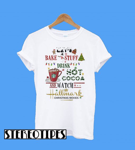 Let's Bake Stuff Drink Hot Cocoa And Watch Hallmark Christmas Movies T-Shirt