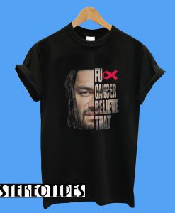 Roman Reigns Fu Cancer Believe That T-Shirt