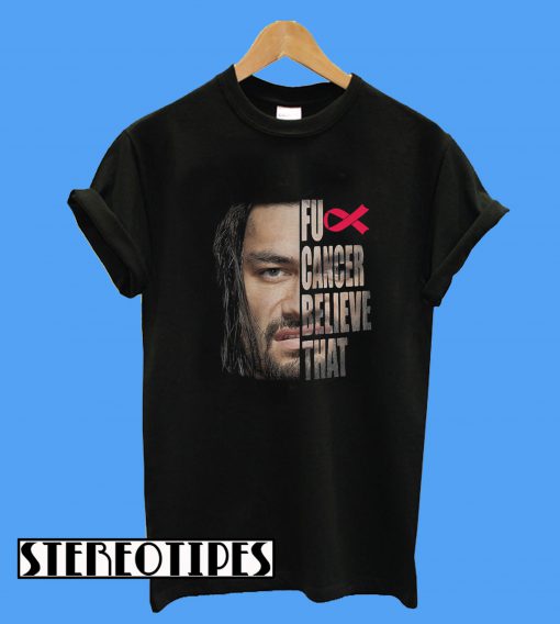 Roman Reigns Fu Cancer Believe That T-Shirt