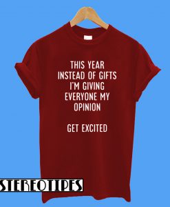 This Year Instead Of Gifts I’m Giving Everyone My Opinion Get Excited T-Shirt