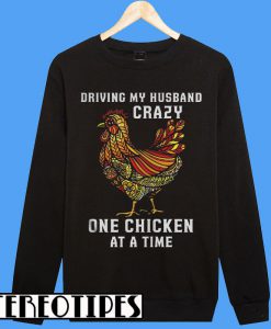 Driving My Husband Crazy One Chicken at a Time Sweatshirt