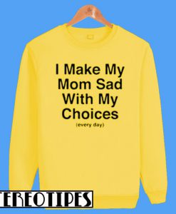 Every day I Make My Mom Sad Sweatshirt