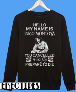 Hello My Name is Inigo Montoya You Cancelled Firefly Prepare To Die Sweatshirt