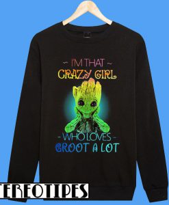I’m That Crazy Girl Who Loves Groot a Lot Sweatshirt