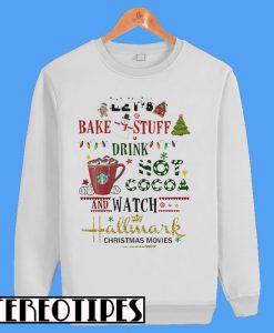 Let's Bake Stuff Drink Hot Cocoa And Watch Hallmark Christmas Movies Sweatshirt