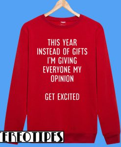 This Year Instead Of Gifts I’m Giving Everyone My Opinion Get Excited Sweatshirt