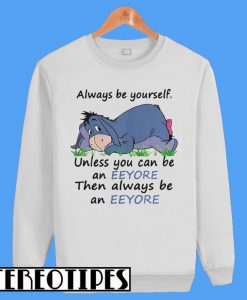 Always Be Yourself Unless You Can Be An Eeyore Then Always Sweatshirt