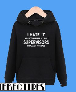 I Hate It When Coworkers Act Like Supervisors Please Act Your Wage Hoodie