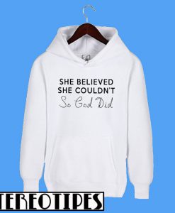 She Believed She Couldn't So God Did Hoodie