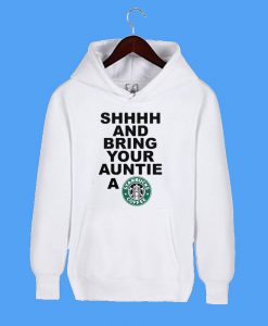 Shhhh And Bring Your Auntie A Starbucks Coffee Hoodie