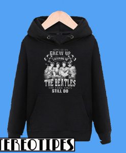 Some Of Us Grew Up Listening To The Beatles Hoodie