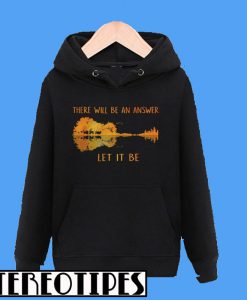 There Will Be An Answer Let It Be Hoodie