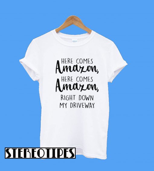 Here Comes Amazon Here Comes Amazon Right Down My Driveway T-Shirt