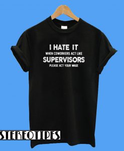 I Hate It When Coworkers Act Like Supervisors Please Act Your Wage T-Shirt