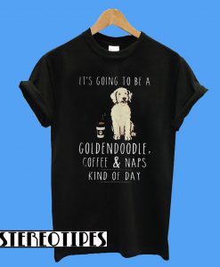 It’s Going To Be a Goldendoodle Coffee and Naps Kind Of Day T-Shirt