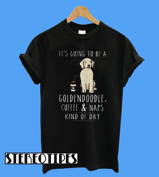 It’s Going To Be a Goldendoodle Coffee and Naps Kind Of Day T-Shirt