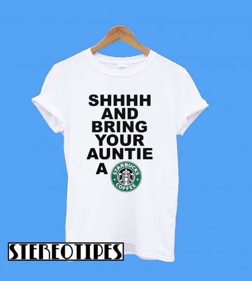 Shhhh And Bring Your Auntie A Starbucks Coffee T-Shirt